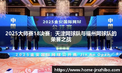 2025大师赛18决赛：天津网球队与福州网球队的荣誉之战