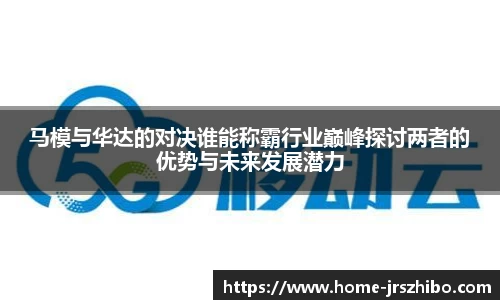 马模与华达的对决谁能称霸行业巅峰探讨两者的优势与未来发展潜力